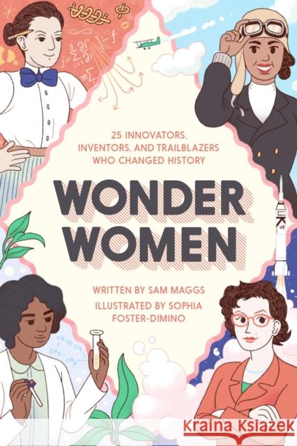 Wonder Women: 25 Innovators, Inventors, and Trailblazers Who Changed History Sam Maggs 9781594749254 Quirk Books