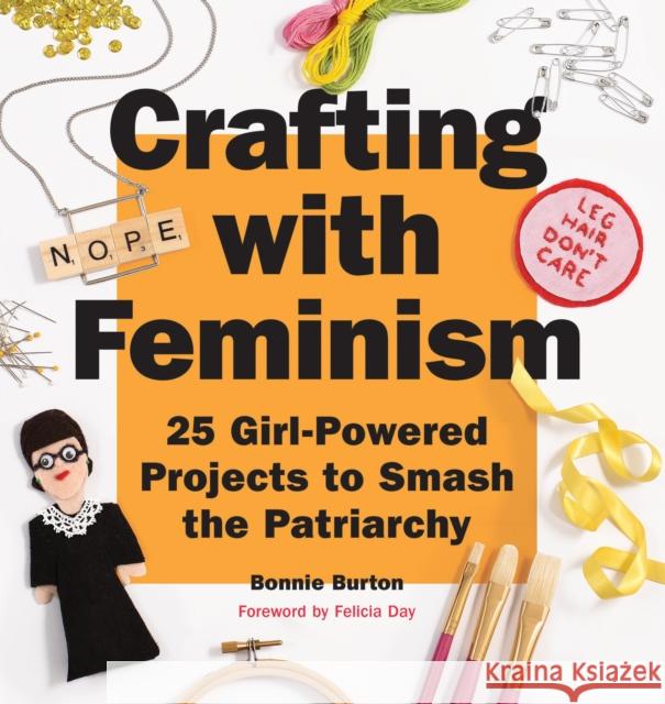 Crafting with Feminism: 25 Girl-Powered Projects to Smash the Patriarchy Bonnie Burton 9781594749278