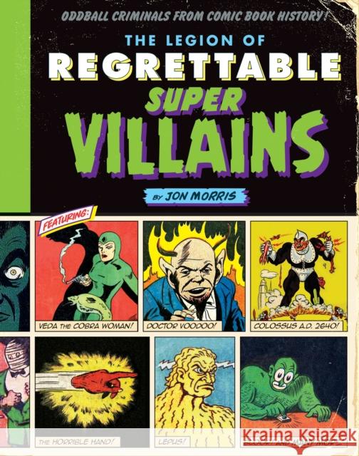 The Legion of Regrettable Supervillains: Oddball Criminals from Comic Book History Jon Morris 9781594749322