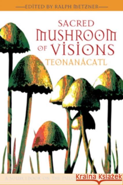 Sacred Mushroom of Visions: Teonanácatl: A Sourcebook on the Psilocybin Mushroom Metzner, Ralph 9781594770449 Park Street Press