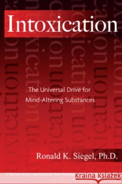 Intoxication: The Universal Pursuit of Mind-Altering Substances K.Ronald Siegel 9781594770692 Park Street Press
