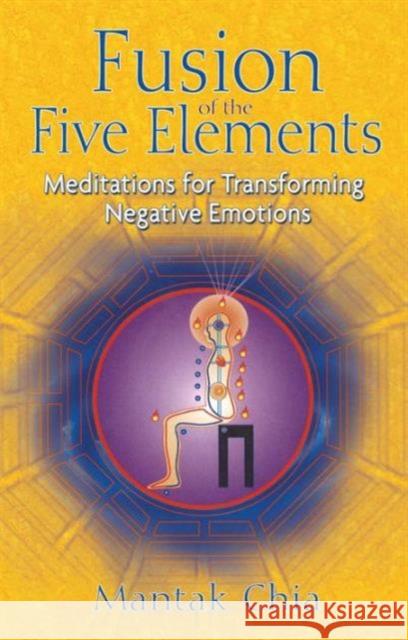 Fusion of the Five Elements: Meditations for Transforming Negative Emotions Chia, Mantak 9781594771033 Inner Traditions Bear and Company
