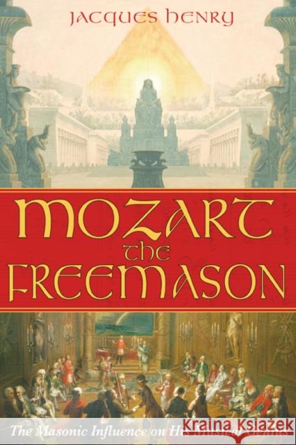 Mozart the Freemason: The Masonic Influence on His Musical Genius Henry, Jacques 9781594771286 Inner Traditions International
