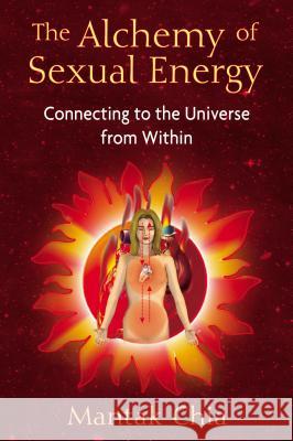 The Alchemy of Sexual Energy: Connecting to the Universe from Within Mantak Chia 9781594771392 Destiny Books