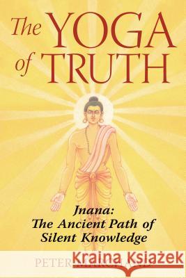 The Yoga of Truth: Jnana: The Ancient Path of Silent Knowledge Peter Marchand 9781594771651 Destiny Books