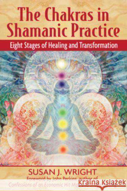 The Chakras in Shamanic Practice: Eight Stages of Healing and Transformation Susan Wright 9781594771842