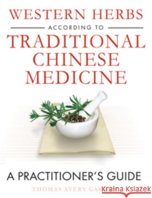 Western Herbs According to Traditional Chinese Medicine: A Practitioner's Guide Thomas Avery Garran 9781594771910 Healing Arts Press