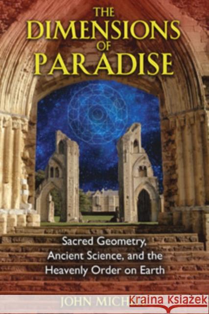 The Dimensions of Paradise: Sacred Geometry, Ancient Science, and the Heavenly Order on Earth Michell, John 9781594771989