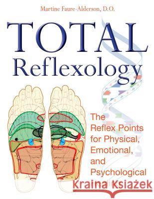 Total Reflexology: The Reflex Points for Physical, Emotional, and Psychological Healing Martine Faure-Alderson 9781594772474 Healing Arts Press