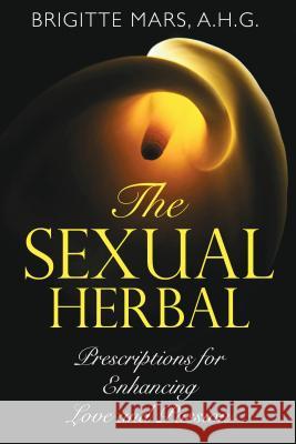 The Sexual Herbal: Prescriptions for Enhancing Love and Passion Brigitte Mars 9781594772863