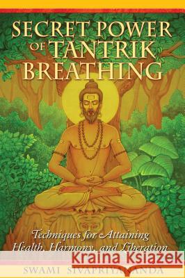 Secret Power of Tantrik Breathing: Techniques for Attaining Health, Harmony, and Liberation Swami Sivapriyananda 9781594772894 Destiny Books