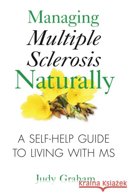 Managing Multiple Sclerosis Naturally: A Self-help Guide to Living with MS Judy Graham 9781594772900 Inner Traditions Bear and Company