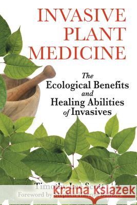 Invasive Plant Medicine: The Ecological Benefits and Healing Abilities of Invasives Timothy Lee Scott 9781594773051 0