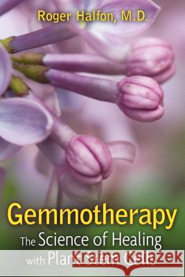 Gemmotherapy: The Science of Healing with Plant Stem Cells Roger Halfon 9781594773419 Healing Arts Press