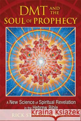 DMT and the Soul of Prophecy: A New Science of Spiritual Revelation in the Hebrew Bible Rick Strassman 9781594773426 
