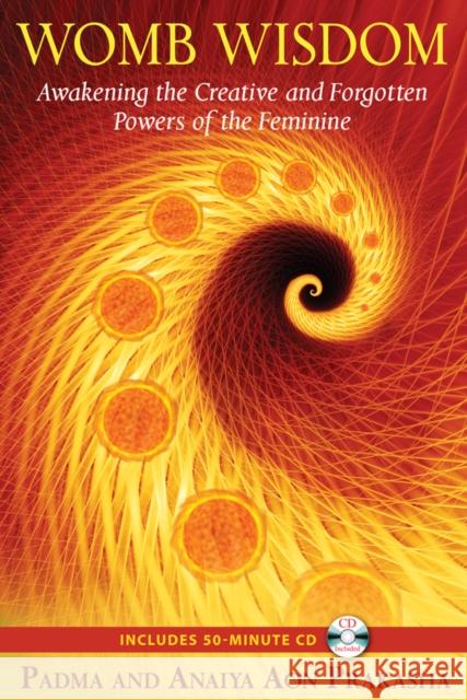 Womb Wisdom: Awakening the Creative and Forgotten Powers of the Feminine Anaiya Aon Prakasha 9781594773785 Inner Traditions Bear and Company