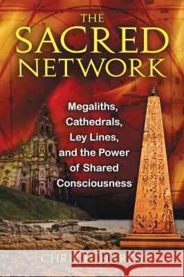The Sacred Network: Megaliths, Cathedrals, Ley Lines, and the Power of Shared Consciousness Chris H. Hardy 9781594773815 Inner Traditions International