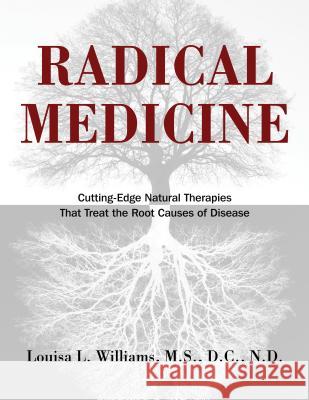 Radical Medicine: Cutting-Edge Natural Therapies That Treat the Root Causes of Disease Louisa L. Williams 9781594774119 Healing Arts Press