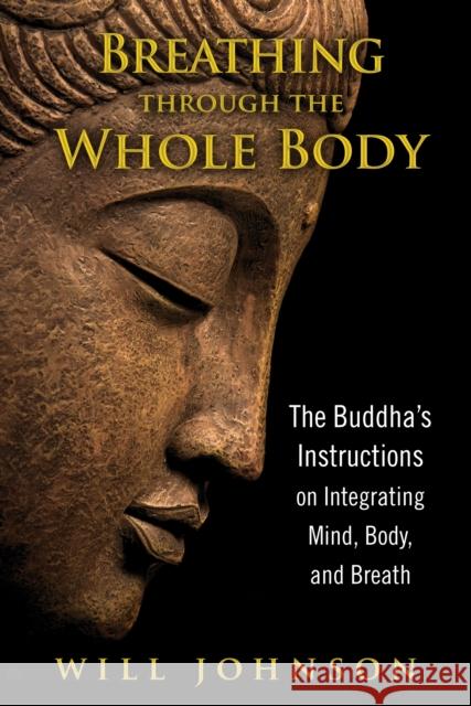 Breathing through the Whole Body: The Buddha's Instructions on Integrating Mind, Body, and Breath Will Johnson 9781594774348 Inner Traditions Bear and Company