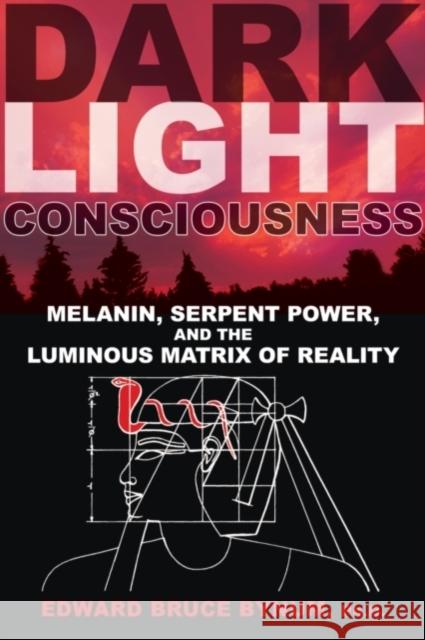 Dark Light Consciousness: Melanin, Serpent Power, and the Luminous Matrix of Reality Bynum, Edward Bruce 9781594774720
