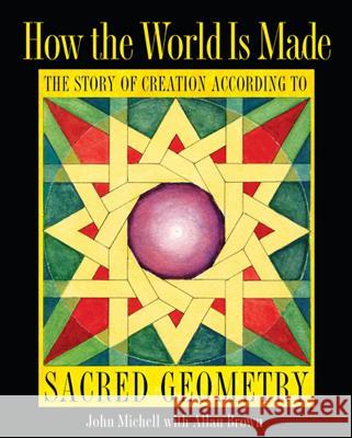 How the World Is Made: The Story of Creation According to Sacred Geometry John Michell Allan Brown 9781594774775 Inner Traditions International