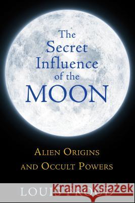 The Secret Influence of the Moon: Alien Origins and Occult Powers Proud, Louis 9781594774942 0