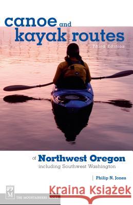 Canoe and Kayak Routes of Northwest Oregon: Including Southwest Washington Philip N. Jones 9781594850325