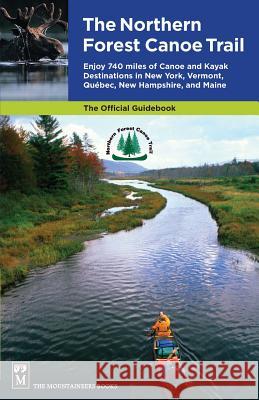 Northern Forest Canoe Trail Guidebook: Enjoy 740 Miles of Canoe and Kayak Destinations in New York, Vermont, Quebec, New Hampshire, and Maine Edited 9781594850615