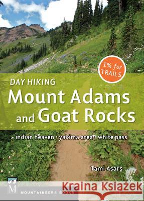 Day Hiking Mount Adams & Goat Rocks Wilderness: Indian Heaven * Yakima Area * White Pass Tami Asars 9781594857645 Mountaineers Books