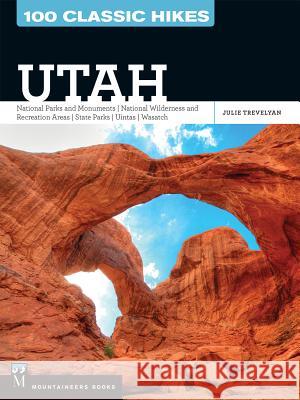 100 Classic Hikes Utah: National Parks and Monuments / National Wilderness and Recreation Areas / State Parks / Uintas / Wasatch Julie Trevelyan 9781594859243 Mountaineers Books