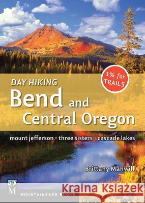 Day Hiking Bend & Central Oregon: Mount Jefferson/ Sisters/ Cascade Lakes Brittany Manwill 9781594859342