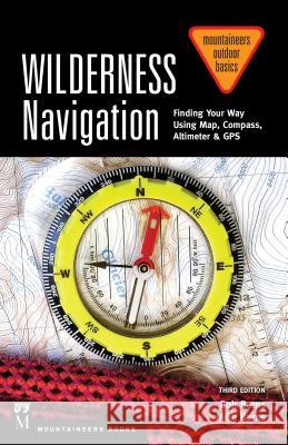 Wilderness Navigation: Finding Your Way Using Map, Compass, Altimeter & Gps, 3rd Edition Burns, Bob 9781594859458 Mountaineers Books