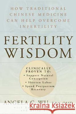 Fertility Wisdom: How Traditional Chinese Medicine Can Help Overcome Infertility Angela C. Wu Katherine Anttila Betsy Brown 9781594861376 Rodale Press