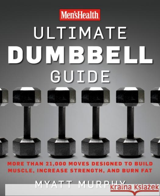 Men's Health Ultimate Dumbbell Guide: More Than 21,000 Moves Designed to Build Muscle, Increase Strength, and Burn Fat Editors of Men's Health Magazi 9781594864872 Rodale Press