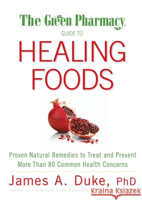 The Green Pharmacy Guide to Healing Foods: Proven Natural Remedies to Treat and Prevent More Than 80 Common Health Concerns Duke, James A. 9781594867132