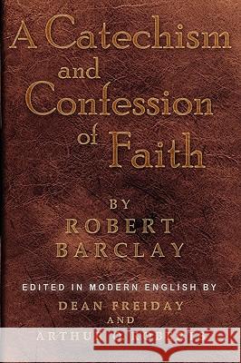 A Catechism and Confession of Faith Robert Barclay Dean Freiday Arthur 0. Roberts 9781594980176 Barclay Press