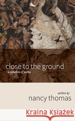 Close to the Ground: A Collection of Poems Nancy Thomas 9781594980367