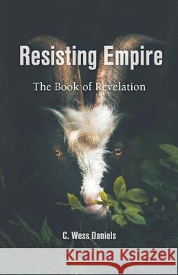 Resisting Empire: The Book of Revelation as Resistance C. Wess Daniels Darryl Aaron Wes Howard-Brook 9781594980633 Barclay Press