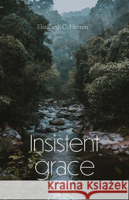 Insistent Grace Elizabeth Herron 9781594980701 Fernwood Press