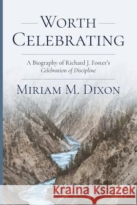 Worth Celebrating: A Biography of Richard J. Foster's Celebration of Discipline Miriam Dixon 9781594981401 Barclay Press