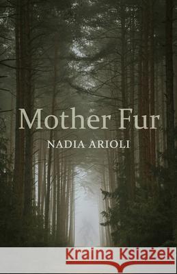 Mother Fur: Poems Nadia Arioli 9781594981814 Fernwood Press