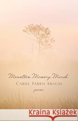 Mountain. Memory. Marsh.: Poems Carol Parris Krauss 9781594981821 Fernwood Press