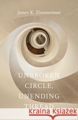 Unbroken Circle, Unending Thread James K. Zimmerman 9781594982170 Fernwood Press