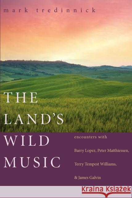 The Land's Wild Music: Encounters with Barry Lopez, Peter Matthiessen, Terry Tempest Williams, and James Galvin Tredinnick, Mark 9781595340184 Trinity University Press