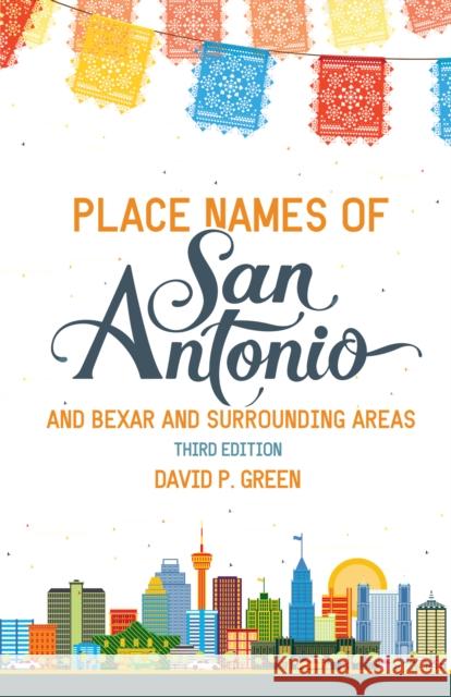 Place Names of San Antonio: Plus Bexar and Surrounding Counties David P. Green 9781595346742 Maverick Books