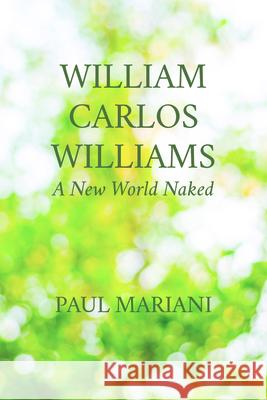William Carlos Williams: A New World Naked Paul Mariani 9781595347640