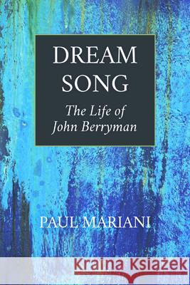 Dream Song: The Life of John Berryman Paul Mariani 9781595347664
