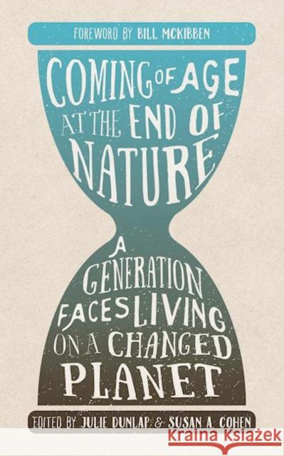 Coming of Age at the End of Nature: A Generation Faces Living on a Changed Planet Julie Dunlap Susan A. Cohen 9781595347800