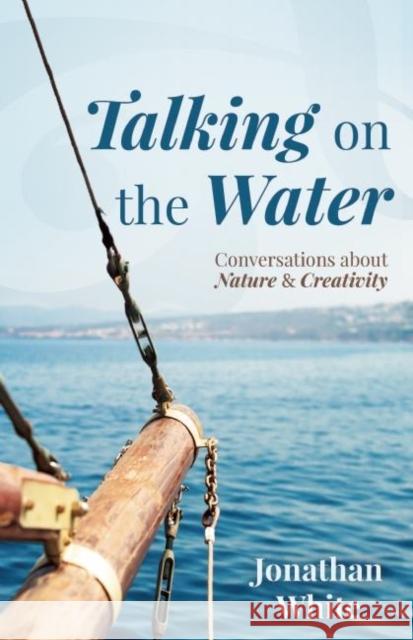 Talking on the Water: Conversations about Nature and Creativity Jonathan White 9781595347862