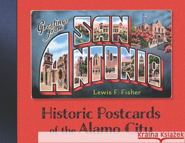 Greetings from San Antonio: Historic Postcards of the Alamo City Lewis F. Fisher 9781595349187